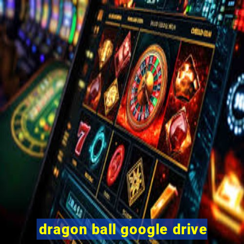 dragon ball google drive